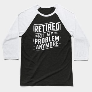 Retired: Not My Problem Anymore Baseball T-Shirt